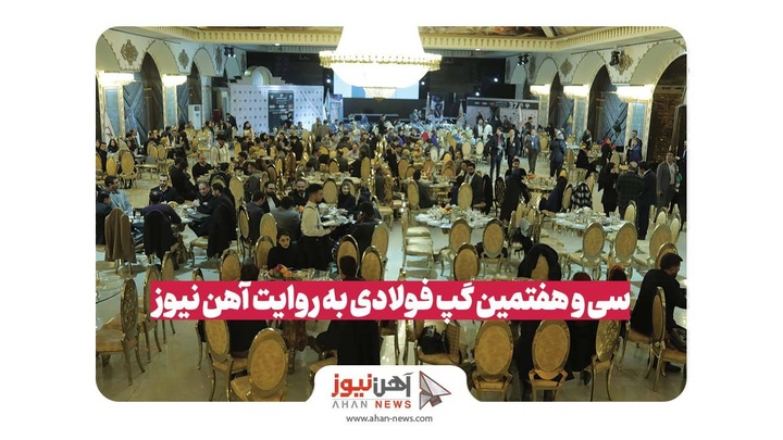 سی و هفتمین گپ فولادی به روایت آهن‌نیوز