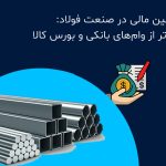 بهترین و سریع‌ترین روش تامین مالی در صنعت فولاد: فراتر از وام‌های بانکی و بورس کالا