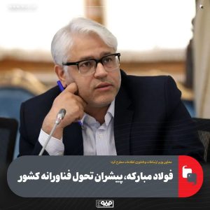 معاون وزیر ارتباطات: فولاد مبارکه پیشران تحول فناورانه کشور است