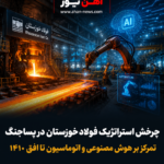 چرخش استراتژیک فولاد خوزستان در پساجنگ / تمرکز بر هوش مصنوعی و اتوماسیون تا افق ۱۴۱۰