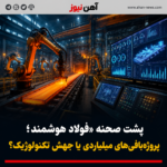 پشت صحنه «فولاد هوشمند»؛ پروژه‌بافی‌های میلیاردی یا جهش تکنولوژیک؟